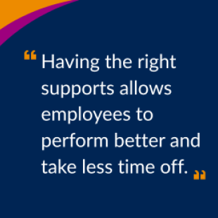 Quote title reads, ‘Having the right supports allows employees to perform better and take less time off.’